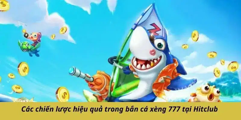 Các chiến lược hiệu quả trong bắn cá xèng 777 tại Hitclub 