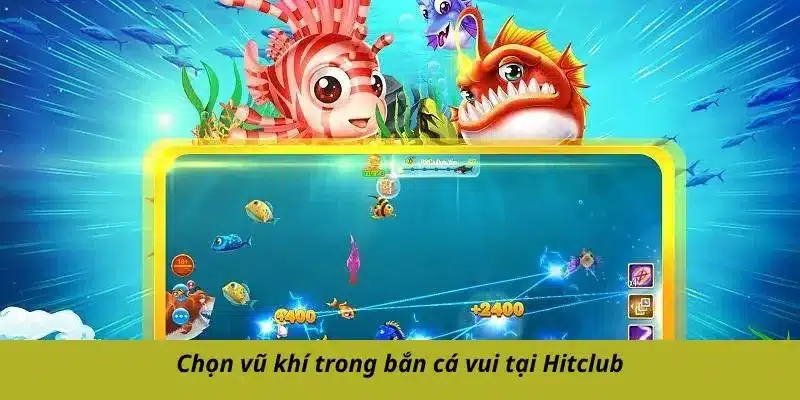 Chọn vũ khí trong bắn cá vui tại Hitclub
