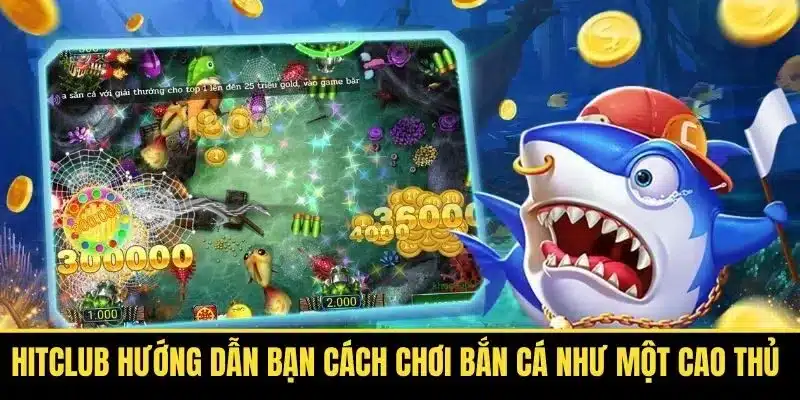 Hitclub Hướng Dẫn Bạn Cách Chơi Bắn Cá Như Một Cao Thủ