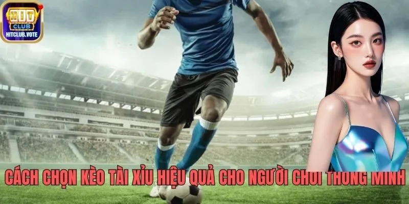 Cách Chọn Kèo Tài Xỉu Hiệu Quả Cho Người Chơi Thông Minh