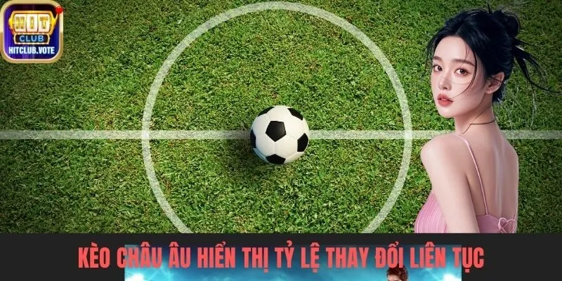 Kèo châu Âu hiển thị tỷ lệ thay đổi liên tục
