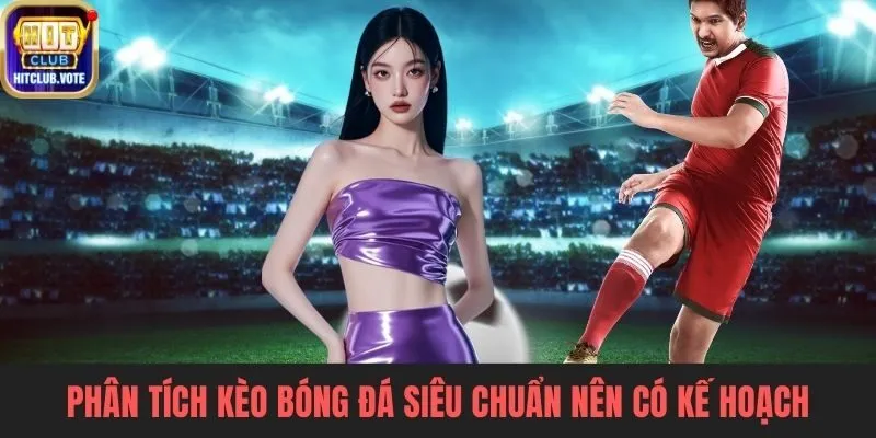 Phân tích kèo bóng đá siêu chuẩn người chơi nên có kế hoạch quản lý vốn trước trận