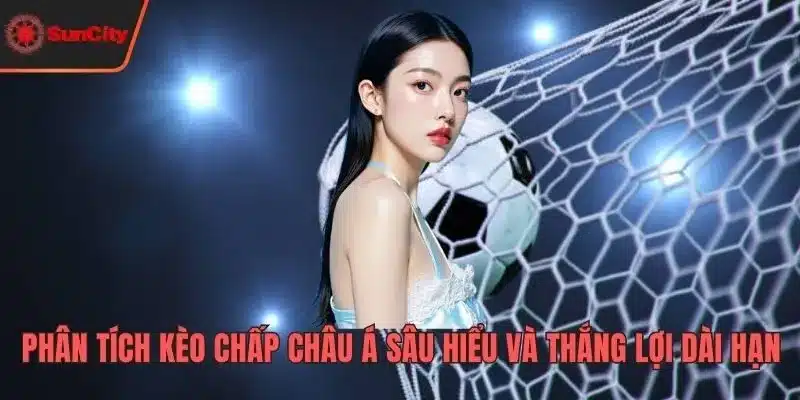 Phân Tích Kèo Chấp Châu Á Sâu Hiểu Và Thắng Lợi Dài Hạn