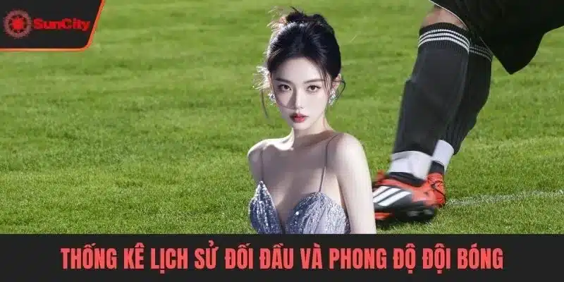 Thống kê lịch sử đối đầu và phong độ đội bóng