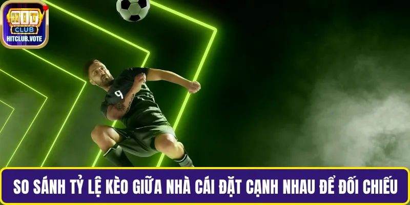 So sánh tỷ lệ kèo giữa nhà cái đặt cạnh nhau để đối chiếu